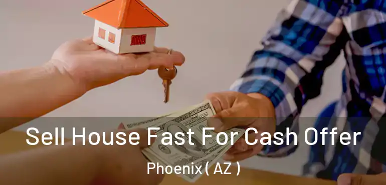 Sell House Fast For Cash Offer Phoenix ( AZ )
