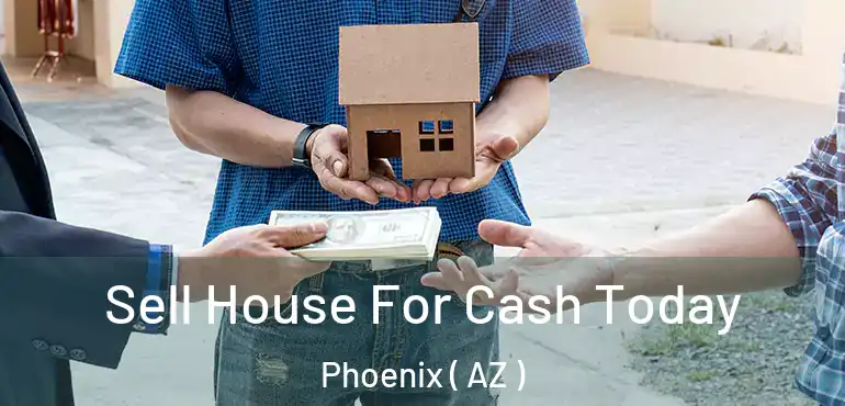  Sell House For Cash Today Phoenix ( AZ )